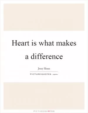 Heart is what makes a difference Picture Quote #1