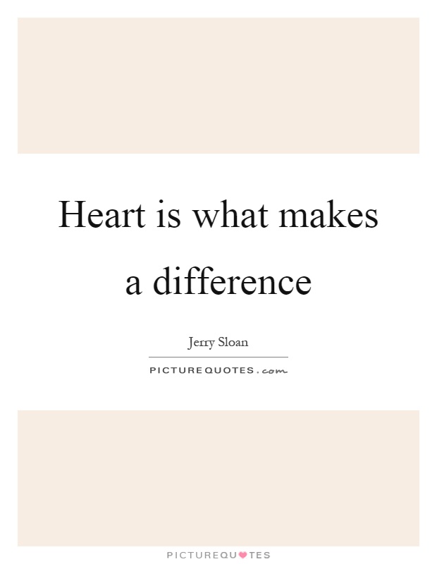 Heart is what makes a difference Picture Quote #1