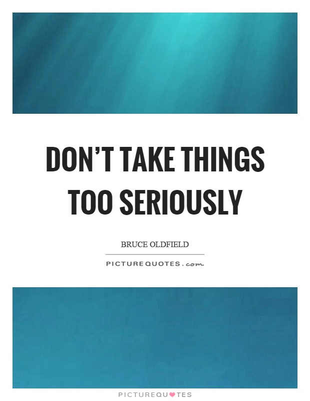 Don't take things too seriously Picture Quote #1