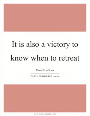 It is also a victory to know when to retreat Picture Quote #1