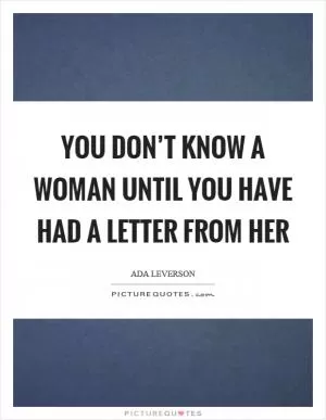 You don’t know a woman until you have had a letter from her Picture Quote #1