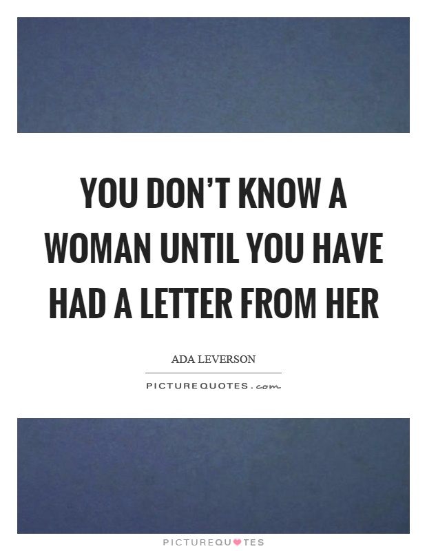 You don't know a woman until you have had a letter from her Picture Quote #1