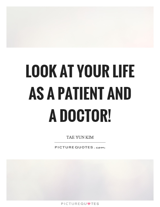 Look at your life as a patient and a doctor! Picture Quote #1