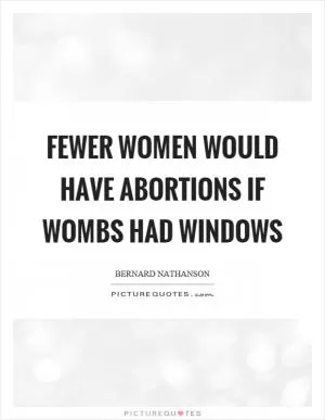 Fewer women would have abortions if wombs had windows Picture Quote #1