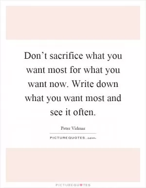Don’t sacrifice what you want most for what you want now. Write down what you want most and see it often Picture Quote #1