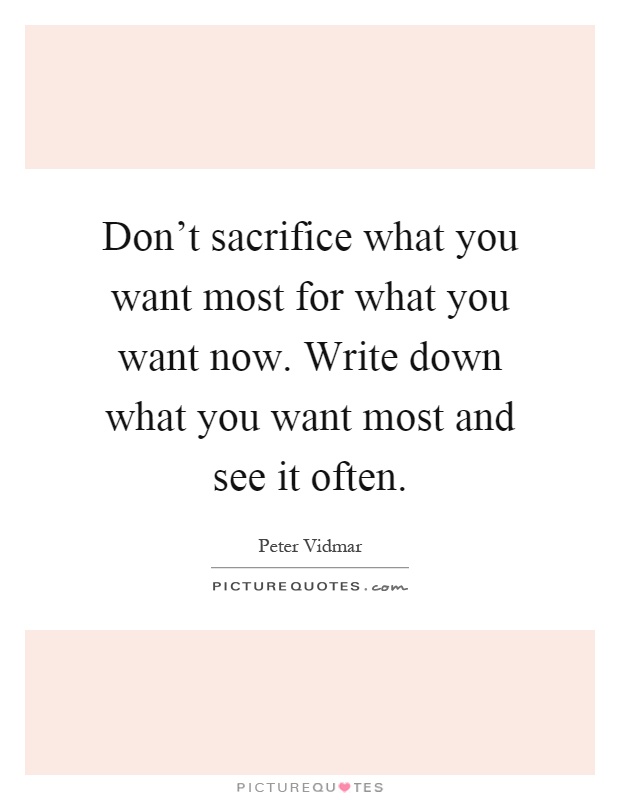 Don't sacrifice what you want most for what you want now. Write down what you want most and see it often Picture Quote #1