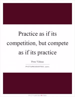 Practice as if its competition, but compete as if its practice Picture Quote #1