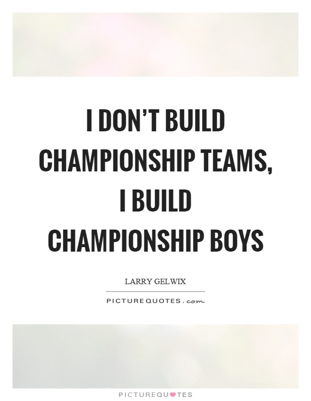 I don't build championship teams, I build championship boys Picture Quote #1