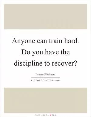 Anyone can train hard. Do you have the discipline to recover? Picture Quote #1
