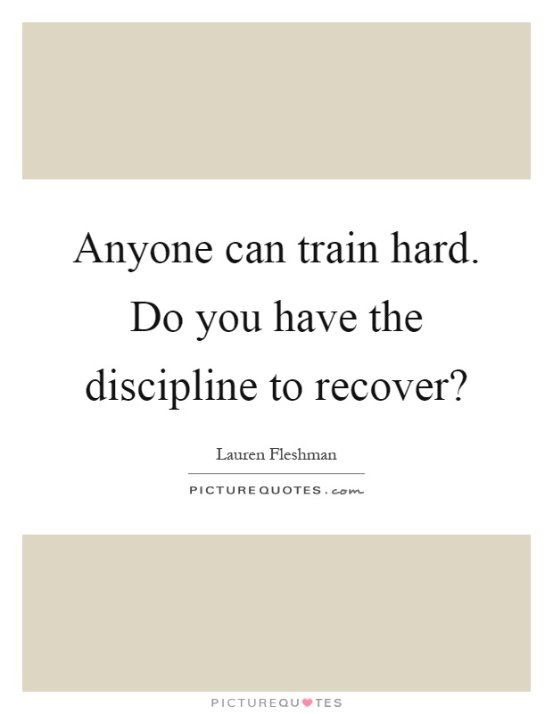 Anyone can train hard. Do you have the discipline to recover? Picture Quote #1