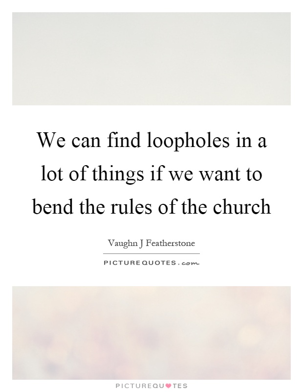 We can find loopholes in a lot of things if we want to bend the rules of the church Picture Quote #1