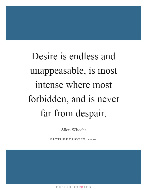 Desire is endless and unappeasable, is most intense where most forbidden, and is never far from despair Picture Quote #1