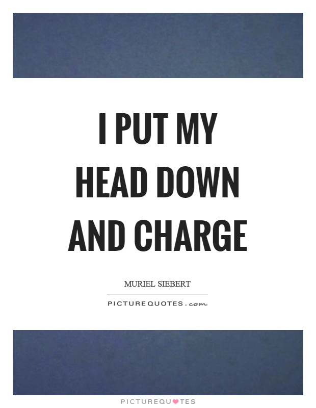 I put my head down and charge Picture Quote #1