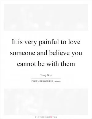 It is very painful to love someone and believe you cannot be with them Picture Quote #1