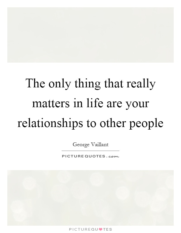 The only thing that really matters in life are your relationships to other people Picture Quote #1