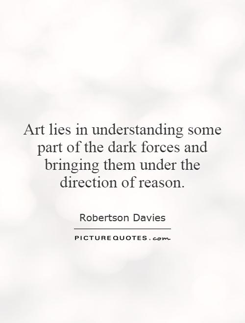 Art lies in understanding some part of the dark forces and bringing them under the direction of reason Picture Quote #1