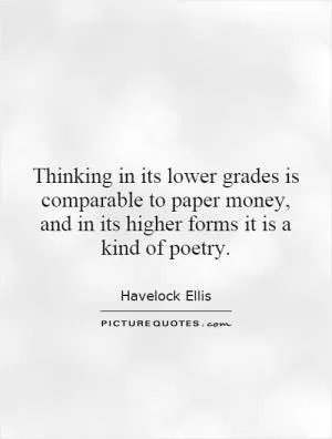 Thinking in its lower grades is comparable to paper money, and in its higher forms it is a kind of poetry Picture Quote #1