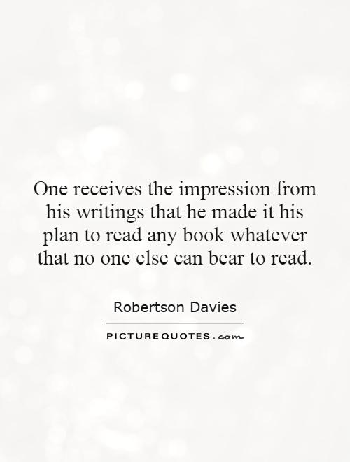 One receives the impression from his writings that he made it his plan to read any book whatever that no one else can bear to read Picture Quote #1