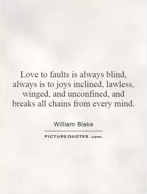 Love to faults is always blind, always is to joys inclined, lawless, winged, and unconfined, and breaks all chains from every mind Picture Quote #1