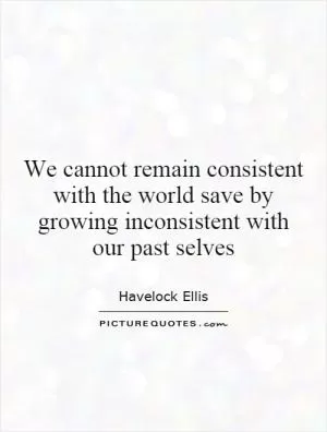 We cannot remain consistent with the world save by growing inconsistent with our past selves Picture Quote #1