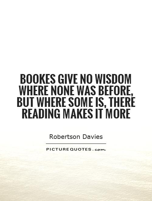 Bookes give no wisdom where none was before, But where some is, there reading makes it more Picture Quote #1
