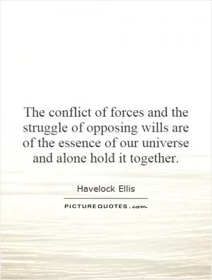 The conflict of forces and the struggle of opposing wills are of the essence of our universe and alone hold it together Picture Quote #1