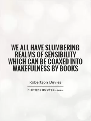 We all have slumbering realms of sensibility which can be coaxed into wakefulness by books Picture Quote #1