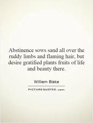 Abstinence sows sand all over the ruddy limbs and flaming hair, but desire gratified plants fruits of life and beauty there Picture Quote #1