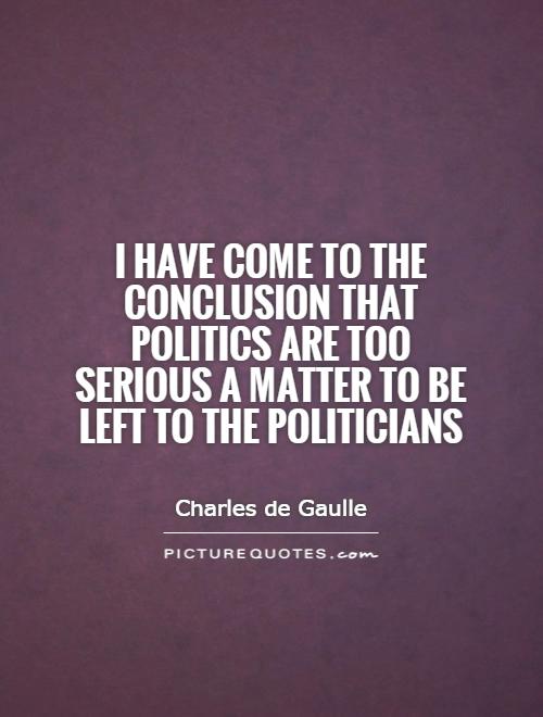 I have come to the conclusion that politics are too serious a matter to be left to the politicians Picture Quote #1