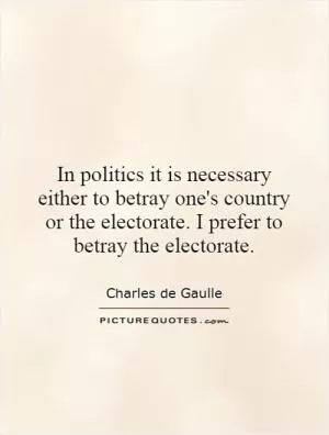 In politics it is necessary either to betray one's country or the electorate. I prefer to betray the electorate Picture Quote #1