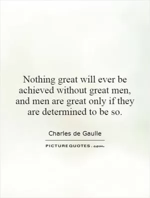 Nothing great will ever be achieved without great men, and men are great only if they are determined to be so Picture Quote #1