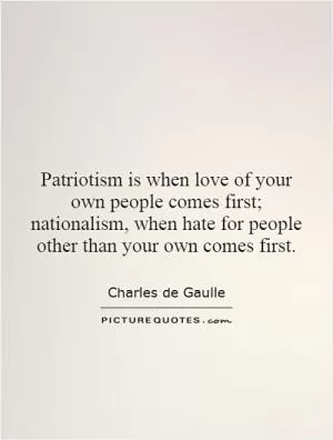 Patriotism is when love of your own people comes first; nationalism, when hate for people other than your own comes first Picture Quote #1