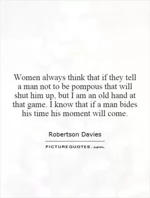 Women always think that if they tell a man not to be pompous that will shut him up, but I am an old hand at that game. I know that if a man bides his time his moment will come Picture Quote #1