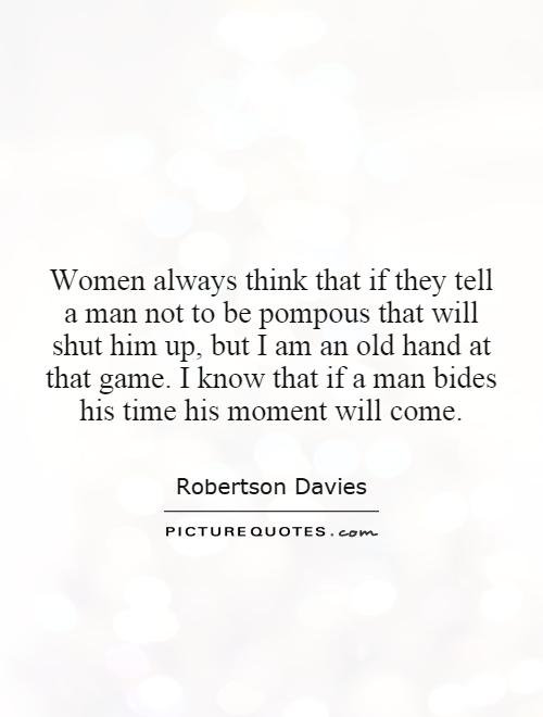 Women always think that if they tell a man not to be pompous that will shut him up, but I am an old hand at that game. I know that if a man bides his time his moment will come Picture Quote #1
