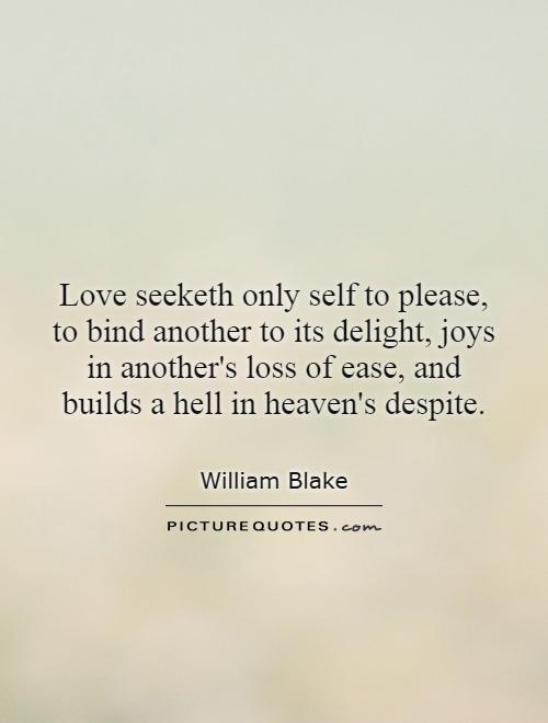 Love seeketh only self to please, to bind another to its delight, joys in another's loss of ease, and builds a hell in heaven's despite Picture Quote #1