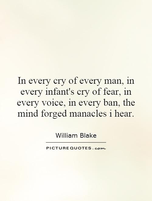 In every cry of every man, in every infant's cry of fear, in every voice, in every ban, the mind forged manacles i hear Picture Quote #1