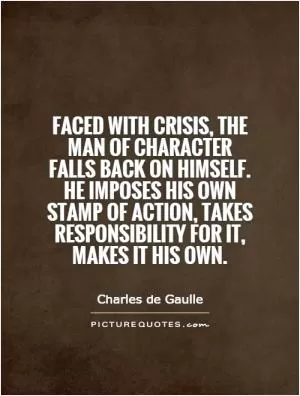Faced with crisis, the man of character falls back on himself. He imposes his own stamp of action, takes responsibility for it, makes it his own Picture Quote #1
