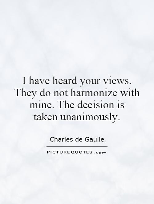 I have heard your views. They do not harmonize with mine. The decision is taken unanimously Picture Quote #1