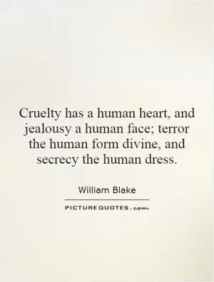 Cruelty has a human heart, and jealousy a human face; terror the human form divine, and secrecy the human dress Picture Quote #1