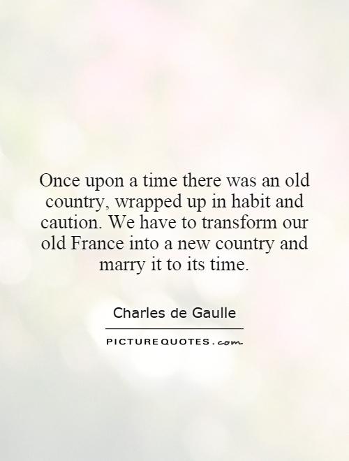 Once upon a time there was an old country, wrapped up in habit and caution. We have to transform our old France into a new country and marry it to its time Picture Quote #1