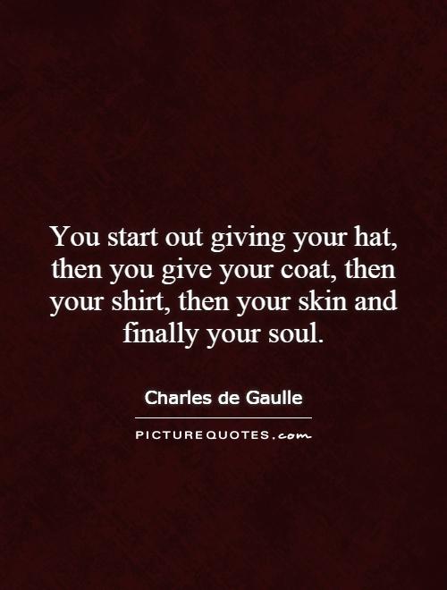 You start out giving your hat, then you give your coat, then your shirt, then your skin and finally your soul Picture Quote #1