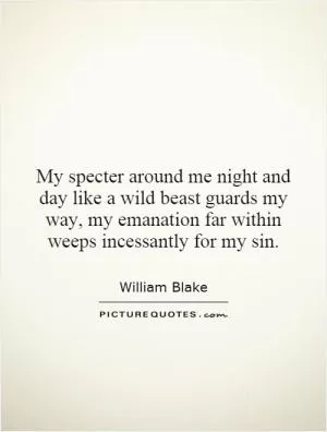 My specter around me night and day like a wild beast guards my way, my emanation far within weeps incessantly for my sin Picture Quote #1