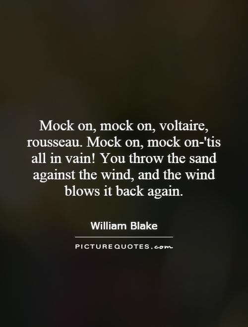 Mock on, mock on, voltaire, rousseau. Mock on, mock on-'tis all in vain! You throw the sand against the wind, and the wind blows it back again Picture Quote #1