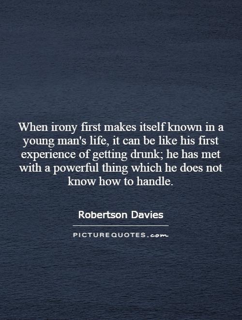 When irony first makes itself known in a young man's life, it can be like his first experience of getting drunk; he has met with a powerful thing which he does not know how to handle Picture Quote #1