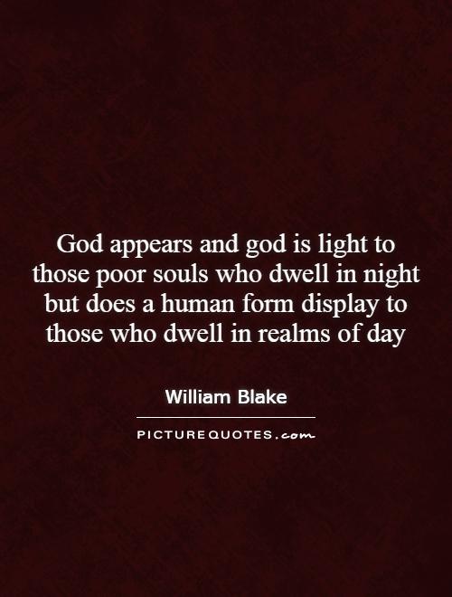 God appears and god is light to those poor souls who dwell in night but does a human form display to those who dwell in realms of day Picture Quote #1