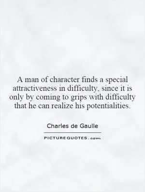 A man of character finds a special attractiveness in difficulty, since it is only by coming to grips with difficulty that he can realize his potentialities Picture Quote #1