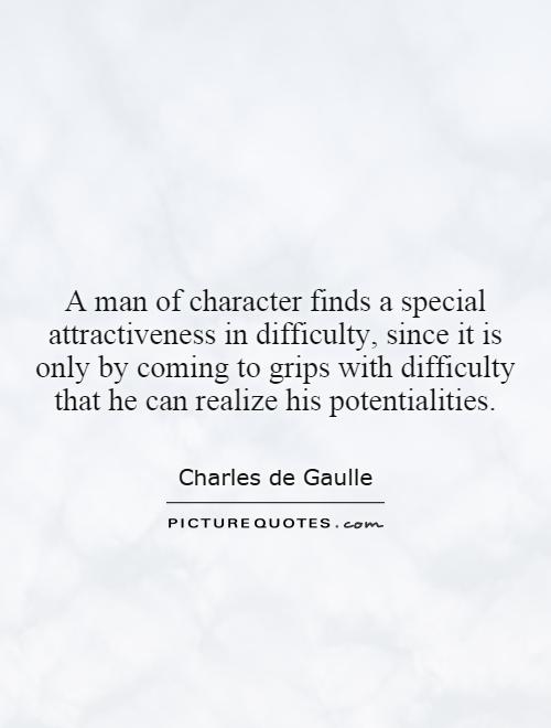 A man of character finds a special attractiveness in difficulty, since it is only by coming to grips with difficulty that he can realize his potentialities Picture Quote #1