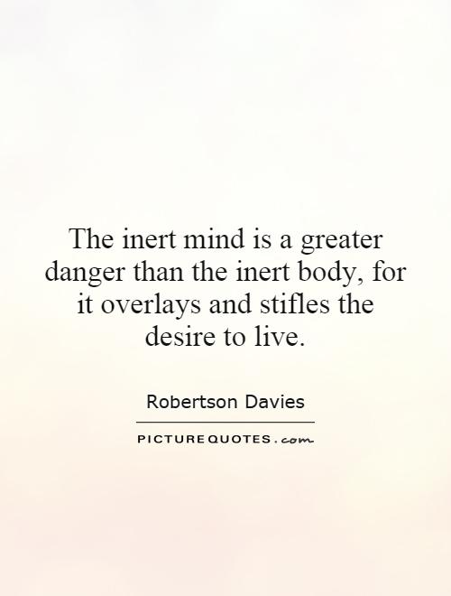 The inert mind is a greater danger than the inert body, for it overlays and stifles the desire to live Picture Quote #1