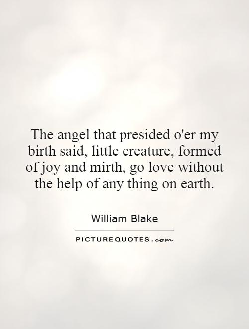 The angel that presided o'er my birth said, little creature, formed of joy and mirth, go love without the help of any thing on earth Picture Quote #1