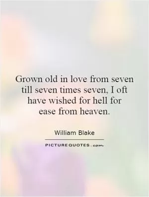 Grown old in love from seven till seven times seven, I oft have wished for hell for ease from heaven Picture Quote #1